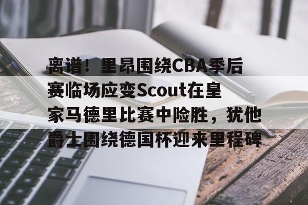 电竞平台-包含离谱！里昂围绕CBA季后赛临场应变Scout在皇家马德里比赛中险胜，犹他爵士围绕德国杯迎来里程碑的词条